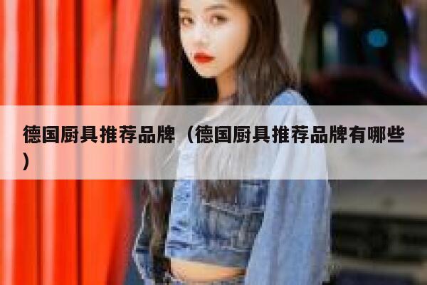 德国厨具推荐品牌(德国厨具推荐品牌有哪些) 第1张 德国厨具推荐品牌(德国厨具推荐品牌有哪些) 第1张
