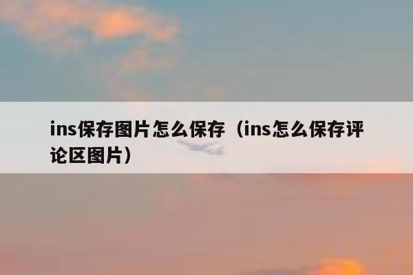 ins保存图片怎么保存(ins怎么保存评论区图片) 第1张 ins保存图片怎么保存(ins怎么保存评论区图片) 第1张