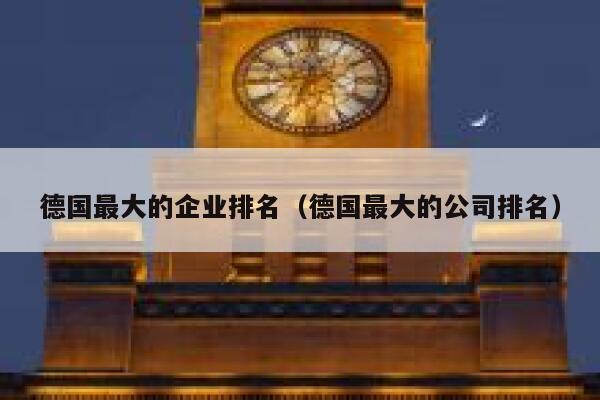 德国最大的企业排名(德国最大的公司排名) 第1张 德国最大的企业排名(德国最大的公司排名) 第1张