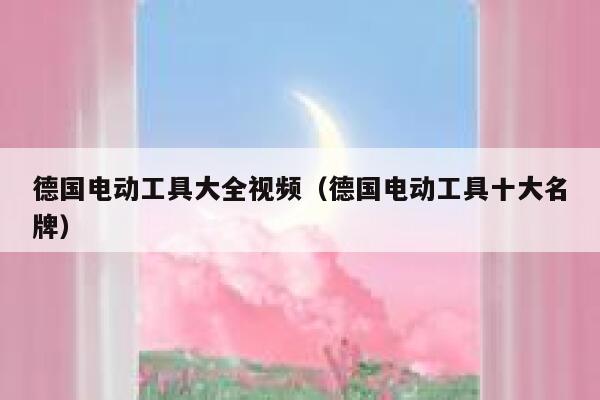 德国电动工具大全视频(德国电动工具十大名牌) 第1张 德国电动工具大全视频(德国电动工具十大名牌) 第1张