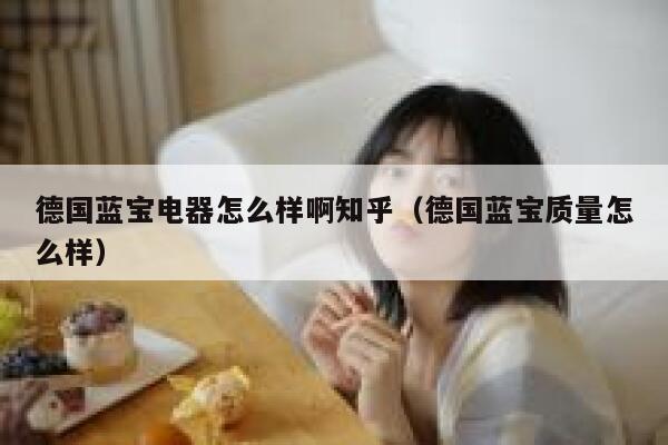 德国蓝宝电器怎么样啊知乎(德国蓝宝质量怎么样) 第1张 德国蓝宝电器怎么样啊知乎(德国蓝宝质量怎么样) 第1张