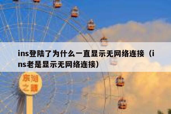 ins登陆了为什么一直显示无网络连接(ins老是显示无网络连接) 第1张 ins登陆了为什么一直显示无网络连接(ins老是显示无网络连接) 第1张
