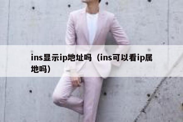 ins显示ip地址吗(ins可以看ip属地吗) 第1张 ins显示ip地址吗(ins可以看ip属地吗) 第1张