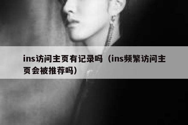ins访问主页有记录吗(ins频繁访问主页会被推荐吗) 第1张 ins访问主页有记录吗(ins频繁访问主页会被推荐吗) 第1张