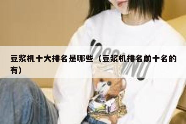 豆浆机十大排名是哪些(豆浆机排名前十名的有) 第1张 豆浆机十大排名是哪些(豆浆机排名前十名的有) 第1张