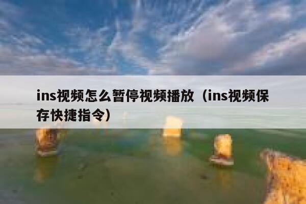 ins视频怎么暂停视频播放(ins视频保存快捷指令) 第1张 ins视频怎么暂停视频播放(ins视频保存快捷指令) 第1张