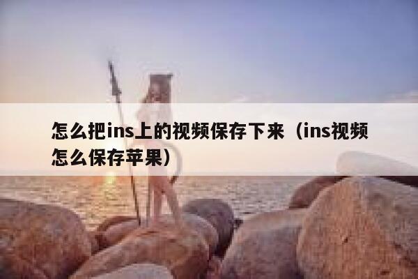 怎么把ins上的视频保存下来(ins视频怎么保存苹果) 第1张 怎么把ins上的视频保存下来(ins视频怎么保存苹果) 第1张