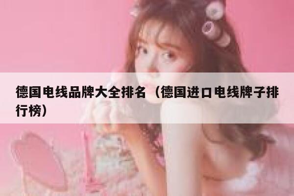 德国电线品牌大全排名（德国进口电线牌子排行榜） 第1张