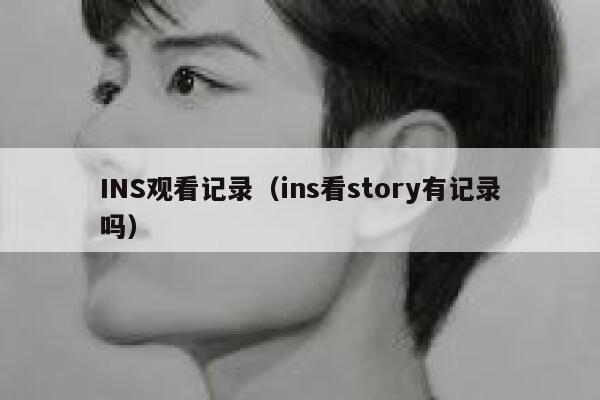 INS观看记录(ins看story有记录吗) 第1张 INS观看记录(ins看story有记录吗) 第1张