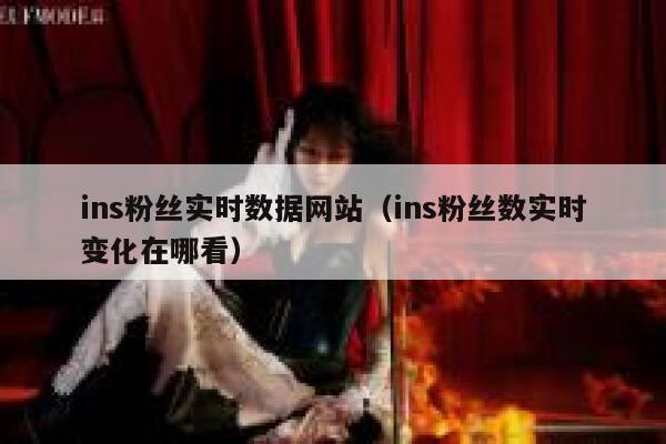 ins粉丝实时数据网站(ins粉丝数实时变化在哪看) 第1张 ins粉丝实时数据网站(ins粉丝数实时变化在哪看) 第1张