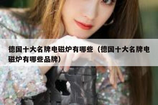 德国十大名牌电磁炉有哪些（德国十大名牌电磁炉有哪些品牌） 第1张