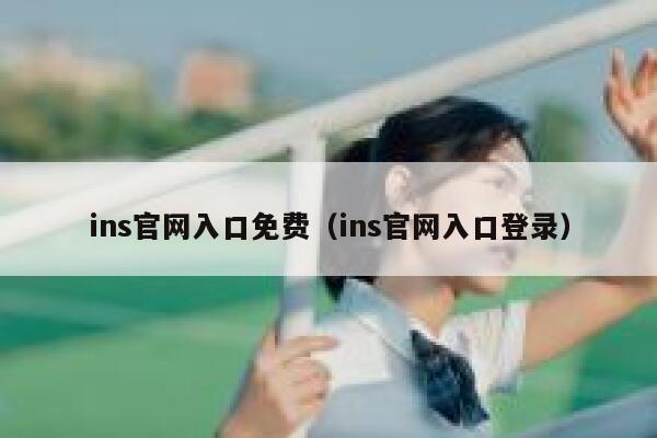 ins官网入口免费(ins官网入口登录) 第1张 ins官网入口免费(ins官网入口登录) 第1张