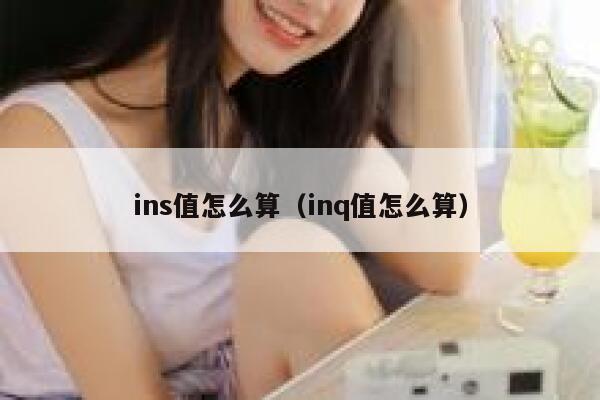 ins值怎么算(inq值怎么算) 第1张 ins值怎么算(inq值怎么算) 第1张