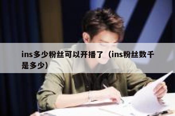ins多少粉丝可以开播了(ins粉丝数千是多少) 第1张 ins多少粉丝可以开播了(ins粉丝数千是多少) 第1张