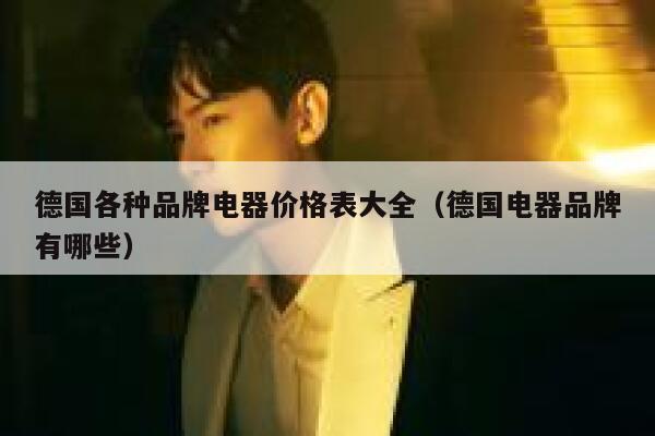 德国各种品牌电器价格表大全(德国电器品牌有哪些) 第1张 德国各种品牌电器价格表大全(德国电器品牌有哪些) 第1张