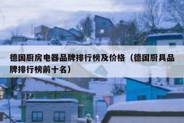德国厨房电器品牌排行榜及价格(德国厨具品牌排行榜前十名) 第1张 德国厨房电器品牌排行榜及价格(德国厨具品牌排行榜前十名) 第1张