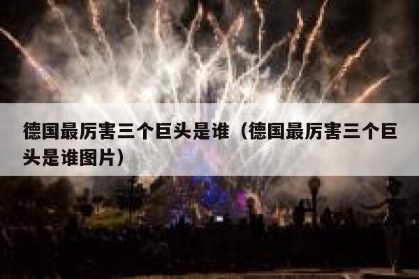 德国最厉害三个巨头是谁（德国最厉害三个巨头是谁图片） 第1张