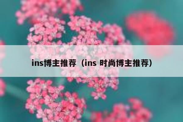 ins博主推荐（ins 时尚博主推荐） 第1张