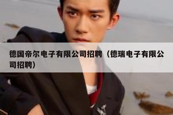 德国帝尔电子有限公司招聘(德瑞电子有限公司招聘) 第1张 德国帝尔电子有限公司招聘(德瑞电子有限公司招聘) 第1张
