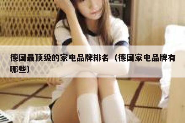 德国最顶级的家电品牌排名(德国家电品牌有哪些) 第1张 德国最顶级的家电品牌排名(德国家电品牌有哪些) 第1张
