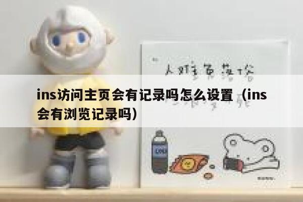 ins访问主页会有记录吗怎么设置(ins会有浏览记录吗) 第1张 ins访问主页会有记录吗怎么设置(ins会有浏览记录吗) 第1张