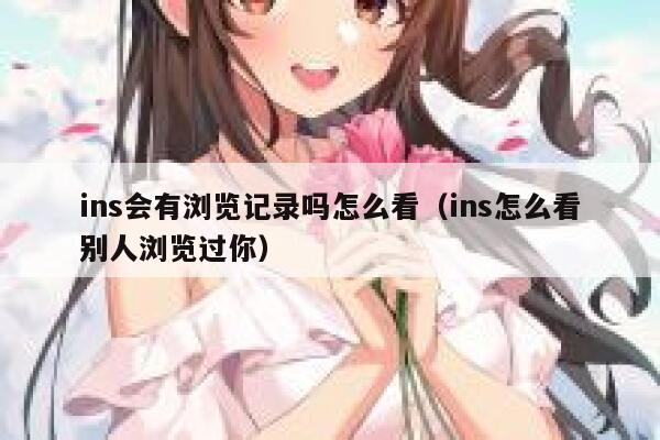 ins会有浏览记录吗怎么看(ins怎么看别人浏览过你) 第1张 ins会有浏览记录吗怎么看(ins怎么看别人浏览过你) 第1张