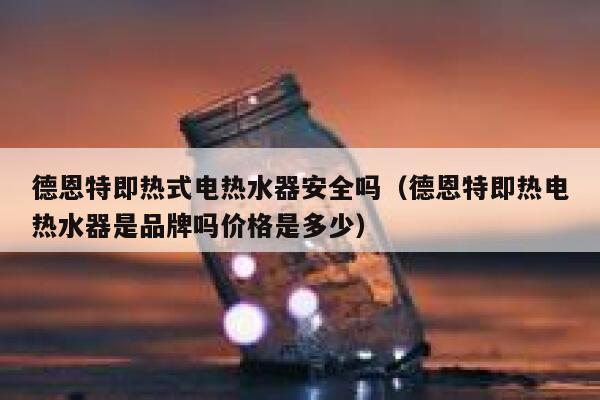 德恩特即热式电热水器安全吗（德恩特即热电热水器是品牌吗价格是多少） 第1张