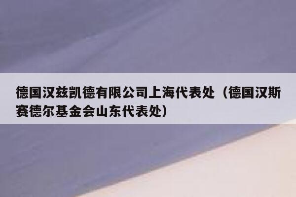 德国汉兹凯德有限公司上海代表处（德国汉斯赛德尔基金会山东代表处） 第1张