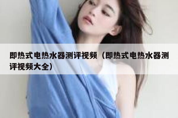 即热式电热水器测评视频（即热式电热水器测评视频大全） 第1张