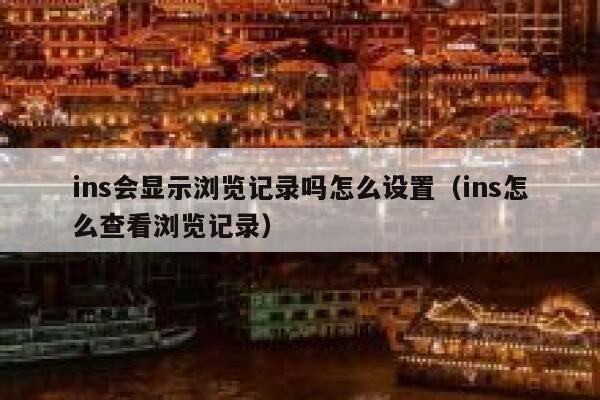 ins会显示浏览记录吗怎么设置(ins怎么查看浏览记录) 第1张 ins会显示浏览记录吗怎么设置(ins怎么查看浏览记录) 第1张