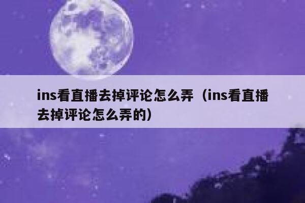 ins看直播去掉评论怎么弄(ins看直播去掉评论怎么弄的) 第1张 ins看直播去掉评论怎么弄(ins看直播去掉评论怎么弄的) 第1张