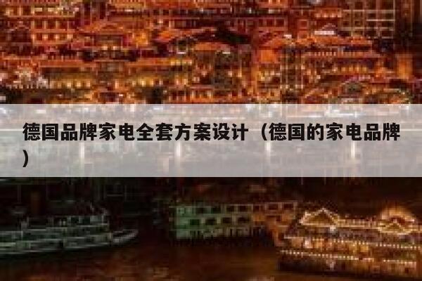 德国品牌家电全套方案设计(德国的家电品牌) 第1张 德国品牌家电全套方案设计(德国的家电品牌) 第1张