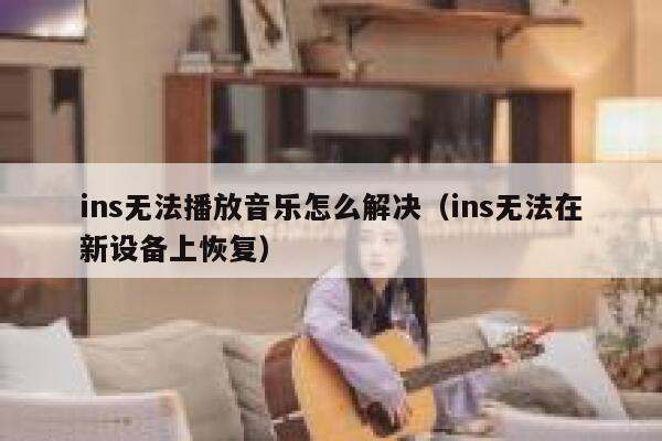 ins无法播放音乐怎么解决(ins无法在新设备上恢复) 第1张 ins无法播放音乐怎么解决(ins无法在新设备上恢复) 第1张