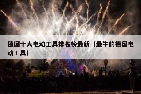 德国十大电动工具排名榜最新(最牛的德国电动工具) 第1张 德国十大电动工具排名榜最新(最牛的德国电动工具) 第1张