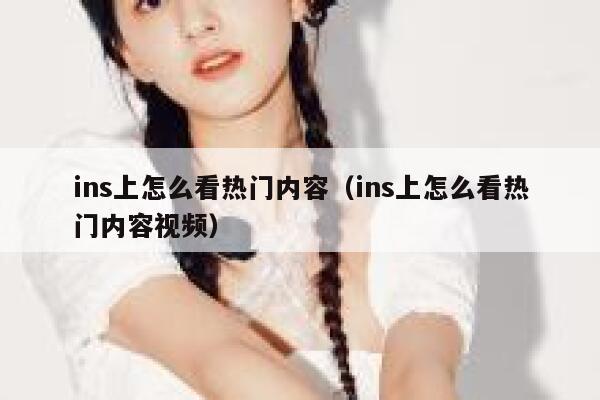 ins上怎么看热门内容(ins上怎么看热门内容视频) 第1张 ins上怎么看热门内容(ins上怎么看热门内容视频) 第1张
