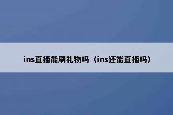 ins直播能刷礼物吗(ins还能直播吗) 第1张 ins直播能刷礼物吗(ins还能直播吗) 第1张