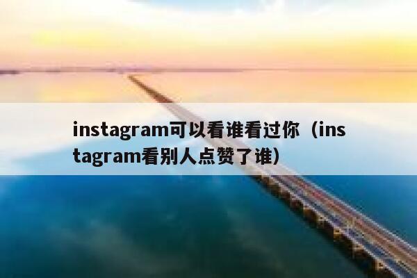 instagram可以看谁看过你(instagram看别人点赞了谁) 第1张 instagram可以看谁看过你(instagram看别人点赞了谁) 第1张