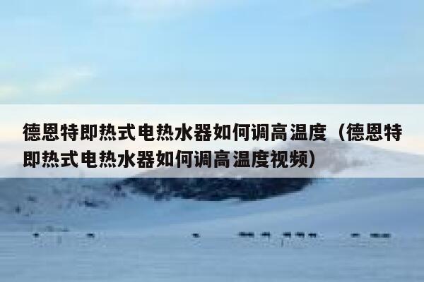 德恩特即热式电热水器如何调高温度(德恩特即热式电热水器如何调高温度视频) 第1张 德恩特即热式电热水器如何调高温度(德恩特即热式电热水器如何调高温度视频) 第1张