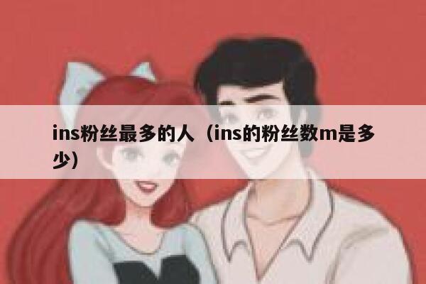ins粉丝最多的人(ins的粉丝数m是多少) 第1张 ins粉丝最多的人(ins的粉丝数m是多少) 第1张