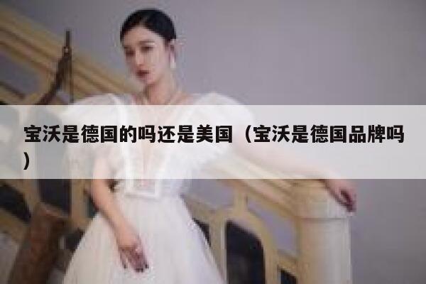 宝沃是德国的吗还是美国(宝沃是德国品牌吗) 第1张 宝沃是德国的吗还是美国(宝沃是德国品牌吗) 第1张