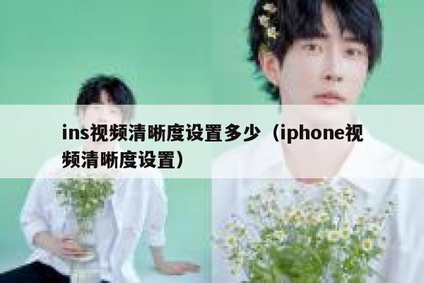 ins视频清晰度设置多少(iphone视频清晰度设置) 第1张 ins视频清晰度设置多少(iphone视频清晰度设置) 第1张