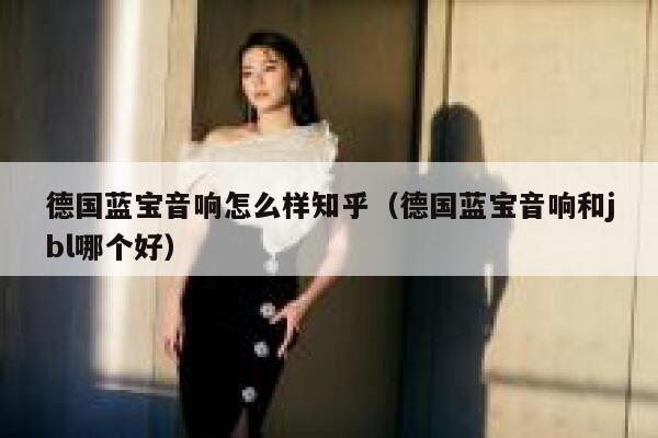 德国蓝宝音响怎么样知乎(德国蓝宝音响和jbl哪个好) 第1张 德国蓝宝音响怎么样知乎(德国蓝宝音响和jbl哪个好) 第1张