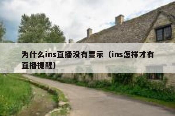 为什么ins直播没有显示(ins怎样才有直播提醒) 第1张 为什么ins直播没有显示(ins怎样才有直播提醒) 第1张