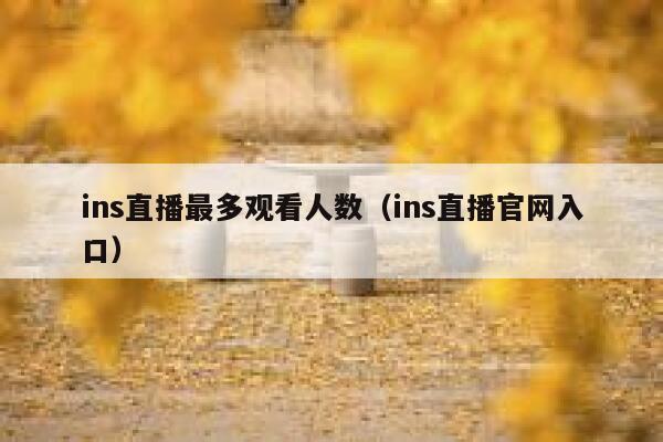 ins直播最多观看人数(ins直播官网入口) 第1张 ins直播最多观看人数(ins直播官网入口) 第1张