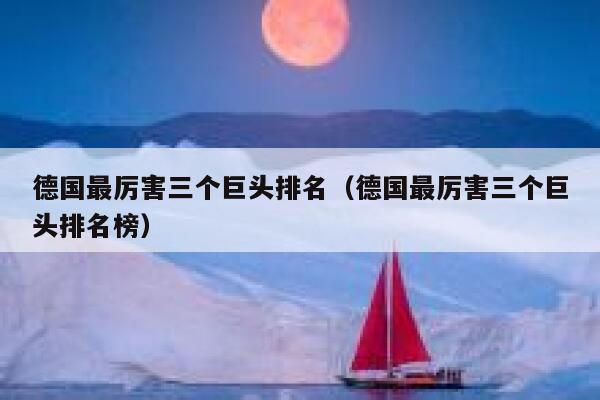 德国最厉害三个巨头排名(德国最厉害三个巨头排名榜) 第1张 德国最厉害三个巨头排名(德国最厉害三个巨头排名榜) 第1张