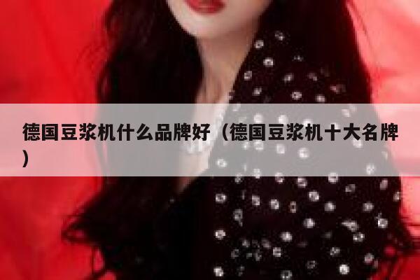 德国豆浆机什么品牌好(德国豆浆机十大名牌) 第1张 德国豆浆机什么品牌好(德国豆浆机十大名牌) 第1张