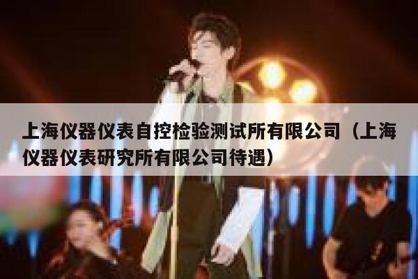 上海仪器仪表自控检验测试所有限公司（上海仪器仪表研究所有限公司待遇） 第1张