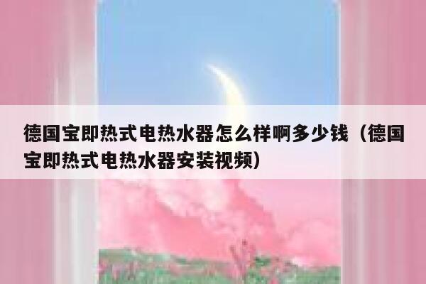 德国宝即热式电热水器怎么样啊多少钱（德国宝即热式电热水器安装视频） 第1张