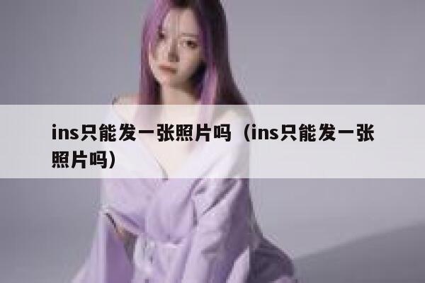 ins只能发一张照片吗(ins只能发一张照片吗) 第1张 ins只能发一张照片吗(ins只能发一张照片吗) 第1张