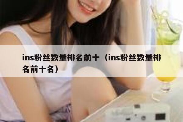 ins粉丝数量排名前十(ins粉丝数量排名前十名) 第1张 ins粉丝数量排名前十(ins粉丝数量排名前十名) 第1张